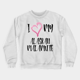 I Love My Alaskan Malamute! Especially for Malamute Lovers! Crewneck Sweatshirt
